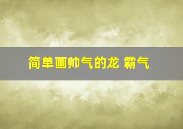 简单画帅气的龙 霸气